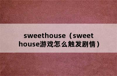 sweethouse（sweethouse游戏怎么触发剧情）