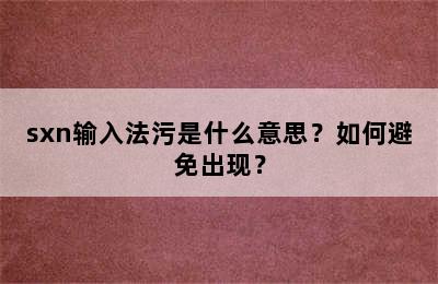 sxn输入法污是什么意思？如何避免出现？