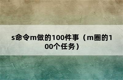 s命令m做的100件事（m圈的100个任务）