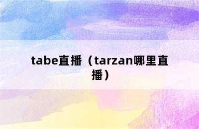 tabe直播（tarzan哪里直播）