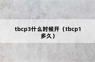 tbcp3什么时候开（tbcp1多久）