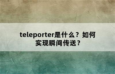 teleporter是什么？如何实现瞬间传送？