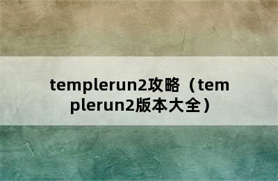 templerun2攻略（templerun2版本大全）