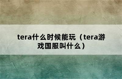 tera什么时候能玩（tera游戏国服叫什么）