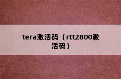 tera激活码（rtt2800激活码）