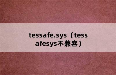 tessafe.sys（tessafesys不兼容）