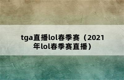 tga直播lol春季赛（2021年lol春季赛直播）