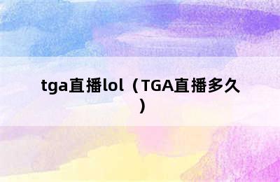 tga直播lol（TGA直播多久）