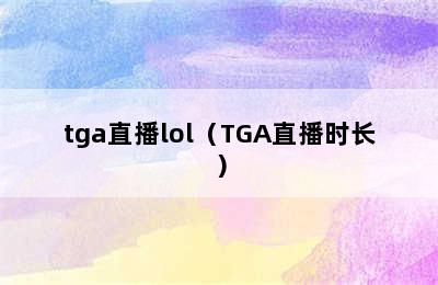 tga直播lol（TGA直播时长）