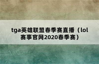 tga英雄联盟春季赛直播（lol赛事官网2020春季赛）