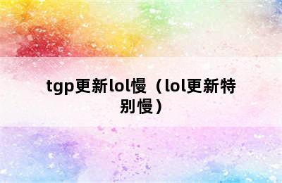 tgp更新lol慢（lol更新特别慢）