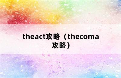 theact攻略（thecoma攻略）