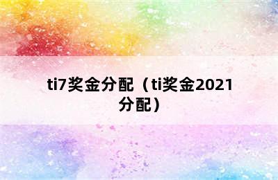 ti7奖金分配（ti奖金2021分配）