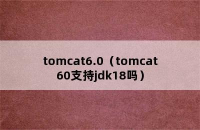 tomcat6.0（tomcat60支持jdk18吗）