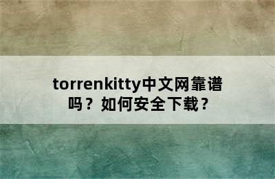 torrenkitty中文网靠谱吗？如何安全下载？