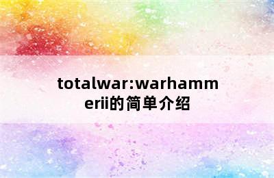 totalwar:warhammerii的简单介绍