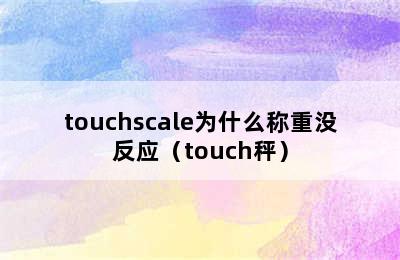 touchscale为什么称重没反应（touch秤）