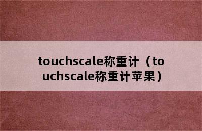 touchscale称重计（touchscale称重计苹果）