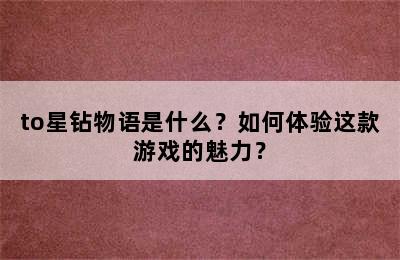 to星钻物语是什么？如何体验这款游戏的魅力？