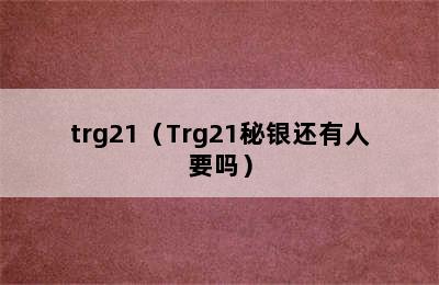 trg21（Trg21秘银还有人要吗）