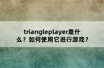 triangleplayer是什么？如何使用它进行游戏？