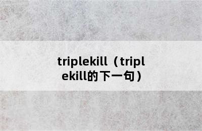 triplekill（triplekill的下一句）