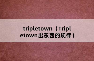 tripletown（Tripletown出东西的规律）