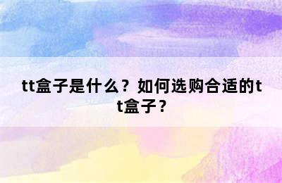 tt盒子是什么？如何选购合适的tt盒子？