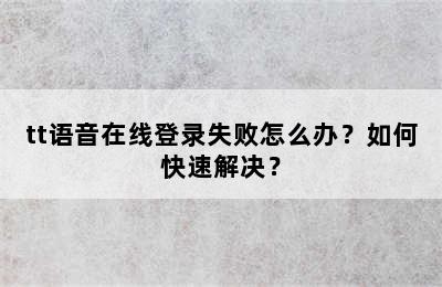tt语音在线登录失败怎么办？如何快速解决？