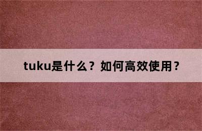 tuku是什么？如何高效使用？