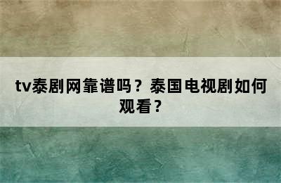 tv泰剧网靠谱吗？泰国电视剧如何观看？