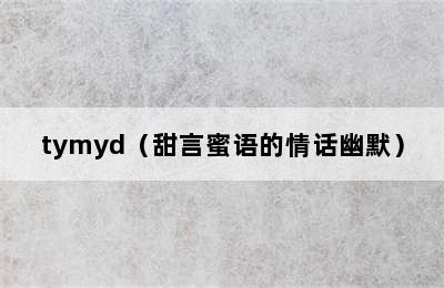 tymyd（甜言蜜语的情话幽默）