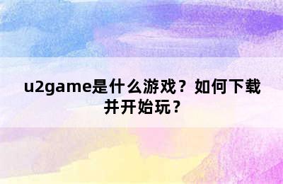 u2game是什么游戏？如何下载并开始玩？