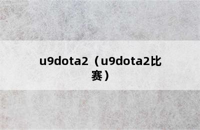 u9dota2（u9dota2比赛）