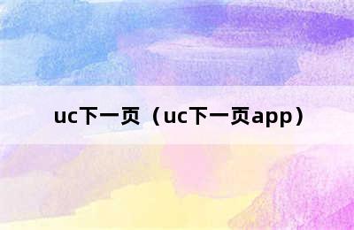 uc下一页（uc下一页app）