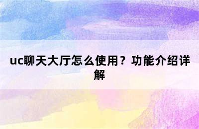 uc聊天大厅怎么使用？功能介绍详解