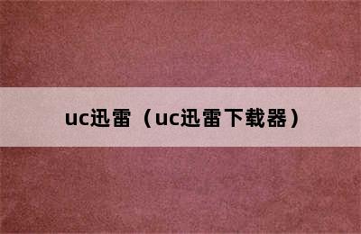 uc迅雷（uc迅雷下载器）