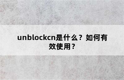 unblockcn是什么？如何有效使用？