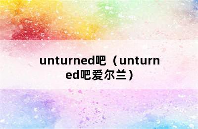 unturned吧（unturned吧爱尔兰）