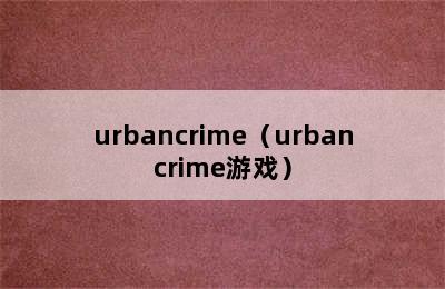 urbancrime（urbancrime游戏）