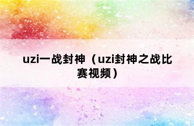 uzi一战封神（uzi封神之战比赛视频）