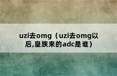 uzi去omg（uzi去omg以后,皇族来的adc是谁）