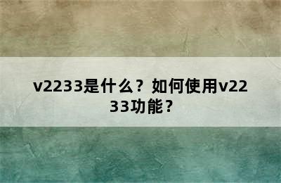 v2233是什么？如何使用v2233功能？