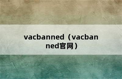 vacbanned（vacbanned官网）