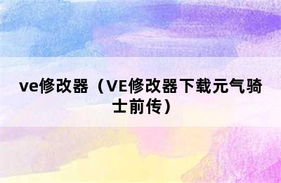 ve修改器（VE修改器下载元气骑士前传）