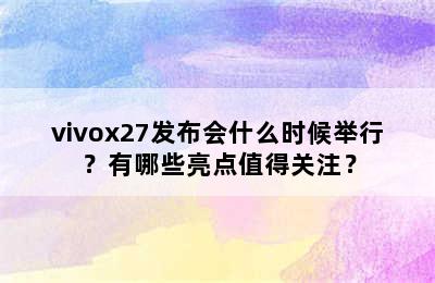 vivox27发布会什么时候举行？有哪些亮点值得关注？