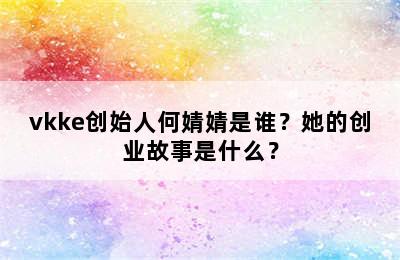 vkke创始人何婧婧是谁？她的创业故事是什么？