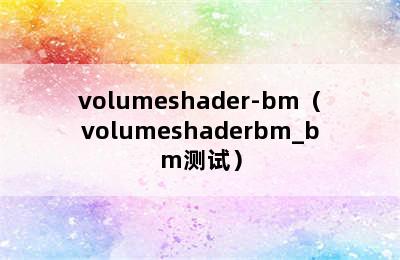 volumeshader-bm（volumeshaderbm_bm测试）