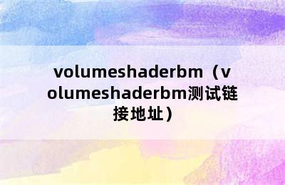 volumeshaderbm（volumeshaderbm测试链接地址）