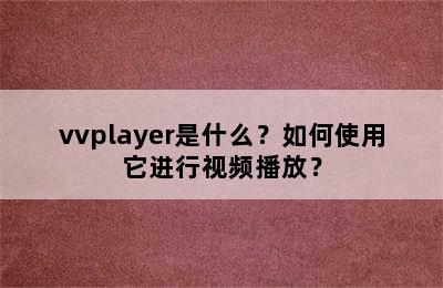 vvplayer是什么？如何使用它进行视频播放？